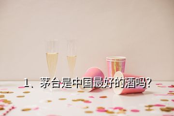 1、茅臺是中國最好的酒嗎？