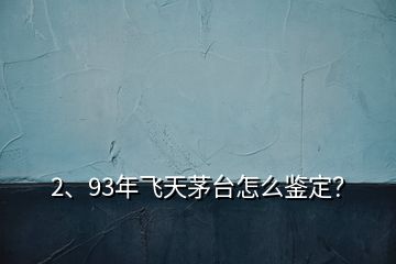 2、93年飛天茅臺怎么鑒定？