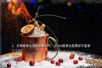 3、買兩瓶茅臺(tái)酒能收藏20年，買200股茅臺(tái)股票卻不能拿三個(gè)月？