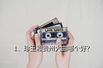 1、珍王和貴州大曲哪個(gè)好？