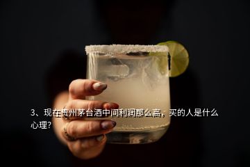 3、現(xiàn)在貴州茅臺(tái)酒中間利潤(rùn)那么高，買的人是什么心理？