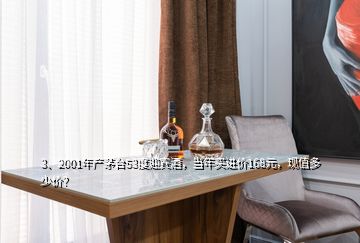 3、2001年產(chǎn)茅臺53度迎賓酒，當(dāng)年買進(jìn)價(jià)168元，現(xiàn)值多少價(jià)？