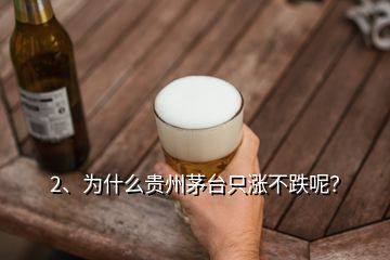 2、為什么貴州茅臺只漲不跌呢？