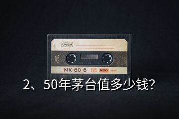 2、50年茅臺(tái)值多少錢？