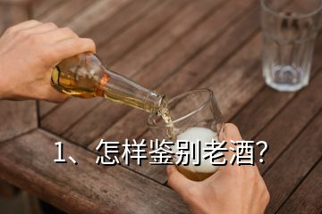 1、怎樣鑒別老酒？