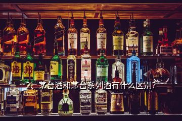 2、茅臺酒和茅臺系列酒有什么區(qū)別？