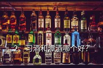 2、習(xí)酒和潭酒哪個(gè)好？