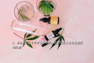 2、茅臺(tái)是近三十年才變好喝的，還是歷史上本來(lái)就是好喝的酒？