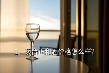 1、茅臺正和酒價格怎么樣？