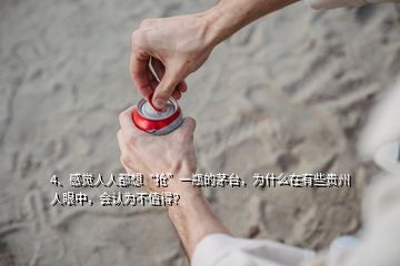 4、感覺人人都想“搶”一瓶的茅臺，為什么在有些貴州人眼中，會認為不值得？