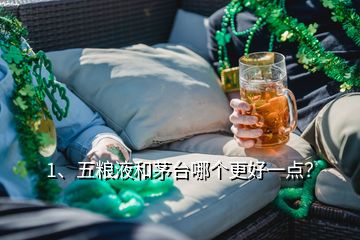 1、五糧液和茅臺哪個更好一點？