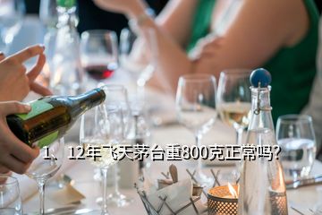 1、12年飛天茅臺重800克正常嗎？