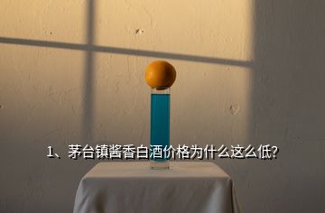 1、茅臺鎮(zhèn)醬香白酒價格為什么這么低？