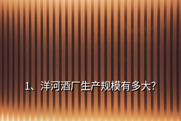 1、洋河酒廠生產(chǎn)規(guī)模有多大？