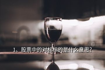 1、股票中的對標標的是什么意思？