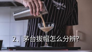 2、茅臺拔帽怎么分辨？