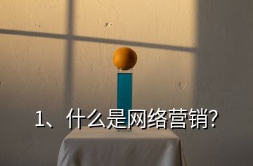 1、什么是網(wǎng)絡(luò)營銷？