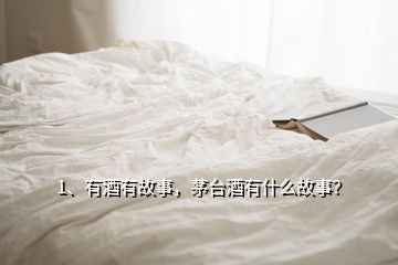 1、有酒有故事，茅臺(tái)酒有什么故事？