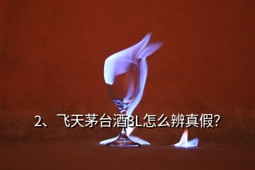 2、飛天茅臺(tái)酒3L怎么辨真假？