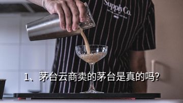 1、茅臺云商賣的茅臺是真的嗎？