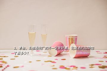 3、茅臺、五糧液出廠的不一定是好酒，貼牌酒的陷阱你了解多少？