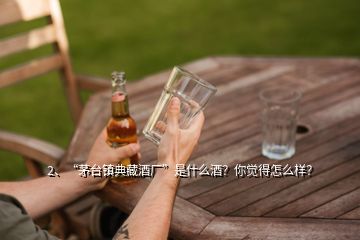 2、“茅臺鎮(zhèn)典藏酒廠”是什么酒？你覺得怎么樣？