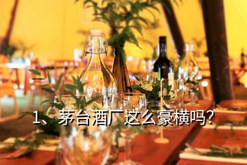 1、茅臺(tái)酒廠這么豪橫嗎？