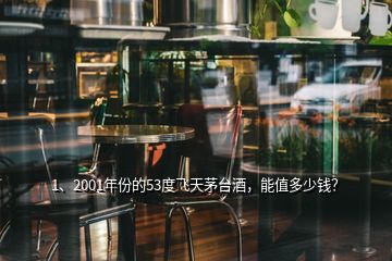 1、2001年份的53度飛天茅臺酒，能值多少錢？