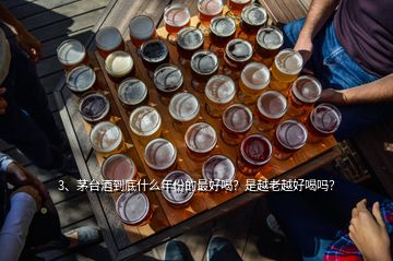 3、茅臺(tái)酒到底什么年份的最好喝？是越老越好喝嗎？