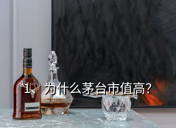 1、為什么茅臺市值高？