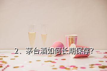 2、茅臺酒如何長期保存？