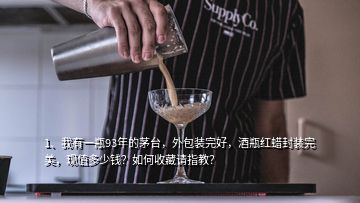 1、我有一瓶93年的茅臺(tái)，外包裝完好，酒瓶紅蠟封裝完美，現(xiàn)值多少錢？如何收藏請(qǐng)指教？