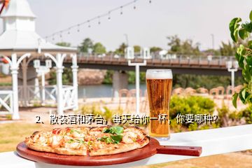 2、散裝酒和茅臺(tái)，每天給你一杯，你要哪種？