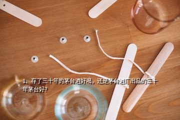 1、存了三十年的茅臺酒好喝，還是茅臺酒廠出品的三十年茅臺好？