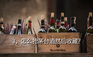 3、怎么搶茅臺酒然后收藏？