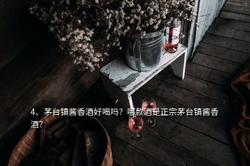 4、茅臺鎮(zhèn)醬香酒好喝嗎？哪款酒是正宗茅臺鎮(zhèn)醬香酒？