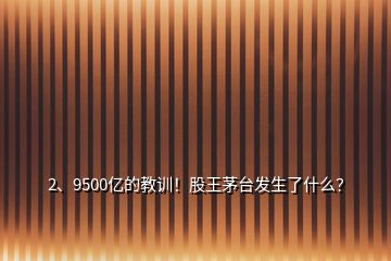 2、9500億的教訓(xùn)！股王茅臺(tái)發(fā)生了什么？