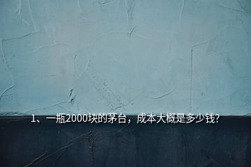 1、一瓶2000塊的茅臺，成本大概是多少錢？