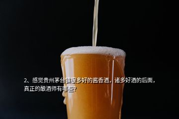 2、感覺貴州茅臺鎮(zhèn)很多好的醬香酒，諸多好酒的后面，真正的釀酒師有哪些？