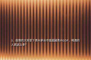 3、疫情的大背景下貴州茅臺市值超越貴州GDP，喝酒的人真這么多？