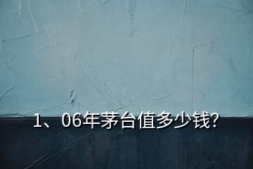 1、06年茅臺(tái)值多少錢(qián)？