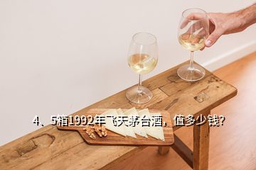 4、5箱1992年飛天茅臺酒，值多少錢？