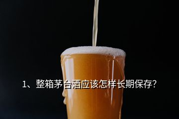 1、整箱茅臺(tái)酒應(yīng)該怎樣長(zhǎng)期保存？