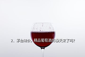 2、茅臺降價，精品葡萄酒的春天來了嗎？