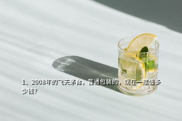 1、2008年的飛天茅臺(tái)，普通包裝的，現(xiàn)在一瓶值多少錢？