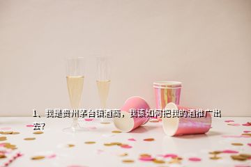 1、我是貴州茅臺(tái)鎮(zhèn)酒商，我該如何把我的酒推廣出去？