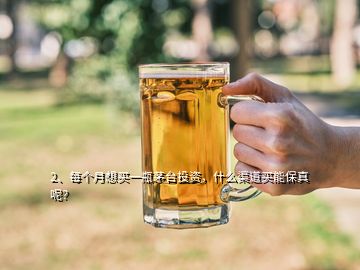 2、每個月想買一瓶茅臺投資，什么渠道買能保真呢？