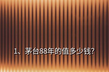 1、茅臺88年的值多少錢？