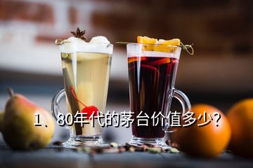 1、80年代的茅臺(tái)價(jià)值多少？