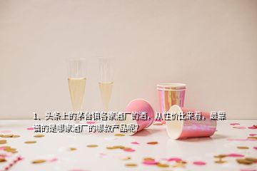 1、頭條上的茅臺鎮(zhèn)各家酒廠的酒，從性價比來看，最靠譜的是哪家酒廠的哪款產(chǎn)品呢？